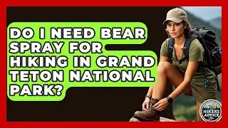 Do I Need Bear Spray For Hiking In Grand Teton National Park? - The Hiker's Advice