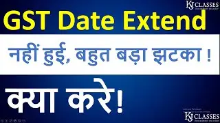 GST Date Not Extend what to do Now ??