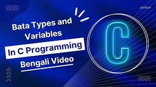 C Programming - 04 || Data Types and Variables in C || C Programming in Bengali