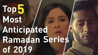 Top 5 Most Anticipated Ramadan Series of 2019