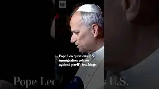 Pope Leo questions U.S. immigration, pro-life policies