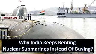 Why India Keeps Renting Nuclear Submarines From Russia Worth Billions Of Dollars Instead Of Buying?