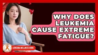 Why Does Leukemia Cause Extreme Fatigue? - Leukemia Wellness Guide
