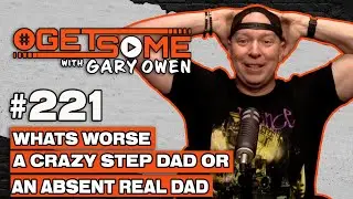 What’s Worse A Crazy Step Dad or An Absentee Real Dad | #Getsome 221 w/ Gary Owen