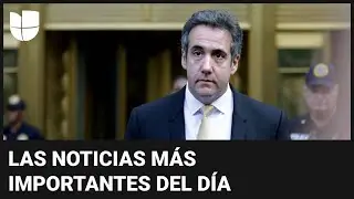 Michael Cohen testifica en juicio penal contra Trump: las noticias m&aacute;s importantes en cinco minutos