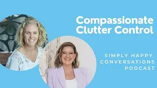 Compassionate Clutter Control with Dr Hayley