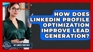 How Does LinkedIn Profile Optimization Improve Lead Generation? | Get Linked Together News
