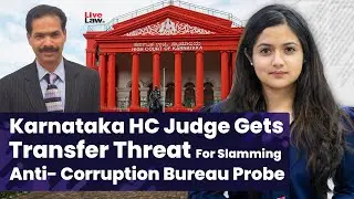 Karnataka HC Judge Gets Threat Of Transfer For Slamming Anti- Corruption Bureau Probe
