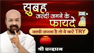 सुबह जल्दी जगने के फायदे | चन्द्रप्रभजी का प्रवचन | कैसे करें सुबह की शुरूआत कि पूरा दिन बने शानदार
