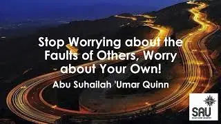 Stop Worrying about the Faults of Others, Worry about Your Own! - Abu Suhailah 'Umar Quinn