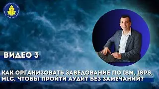 Видео 3. Как организовать заведование по ISM, ISPS, MLC, чтобы пройти аудит без замечаний