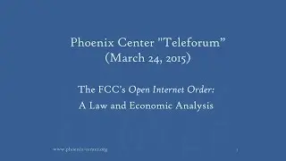 Phoenix Center Teleforum - The FCC's Open Internet Order: A Law and Economic Analysis