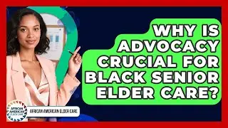 Why Is Advocacy Crucial For Black Senior Elder Care? - African American Elder Care