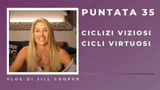 Jill Cooper Vlog 35&ordm; - Cicli Viziosi, Cicli virtuosi