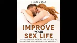 Improve your Sex Life: (Re)discover Your Sexual Intelligence - Angela Star