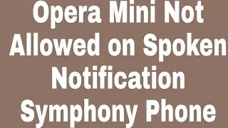 Opera Mini Not Allowed on Spoken Notification Symphony Phone