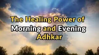 The Healing Power of Morning & Evening Adhkar (Azkar) Islamic motivational video
