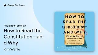 How to Read the Constitution--and Why by Kim Wehle &middot; Audiobook preview