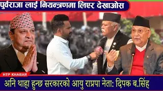 पुर्वराजा लाई नियन्त्रणमा लिएर देखाओसन,अनि थाहा हुन्छ सरकारको आयु राप्रपा नेता: दिपक ब.सिंह