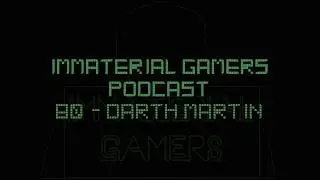 Darth Martin - Immaterial Gamers Podcast 80