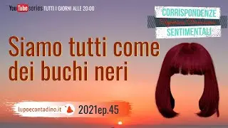 Siamo tutti come dei buchi neri - 2021ep.45 - Corrispondenze Sentimentali