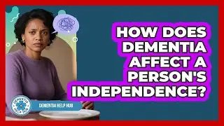 How Does Dementia Affect A Person's Independence?