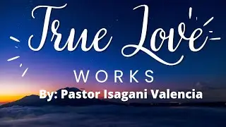 True Love Works Sermon by Pastor Isagani Valencia