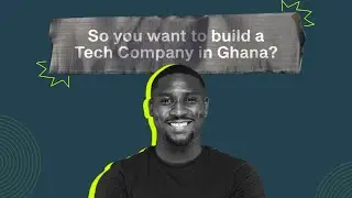 So you want to build a tech company in Ghana