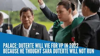 Palace: Duterte will vie for VP in 2022 because he thought Sara Duterte will not run