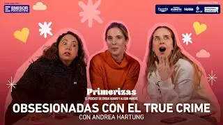 Obsesionadas con el true crime, con Andrea Hartung | Primerizas con Alison Mandel y Chiqui Aguayo