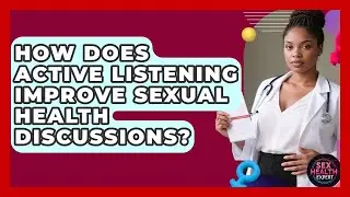 How Does Active Listening Improve Sexual Health Discussions? - Sex Health Expert