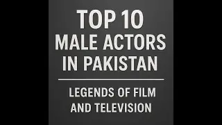 Top 10 Male Actors in Pakistan: Legends of Film and Television