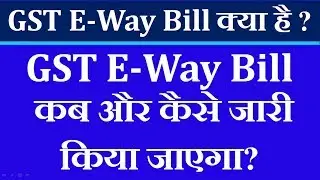 GST E-Way Bill क्या है ? GST E-Way Bill कब और कैसे जारी किया जाएगा?