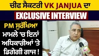 ਚੀਫ ਸੈਕਟਰੀ VK Janjua ਦਾ  EXCLUSIVE INTERVIEW, PM ਸੁਰੱਖਿਆ ਮਾਮਲੇ 'ਚ ਇਨ੍ਹਾਂ ਅਧਿਕਾਰੀਆਂ 'ਤੇ ਡਿਗੇਗੀ ਗਾਜ !