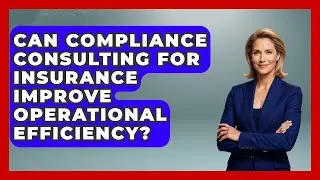 Can Compliance Consulting for Insurance Improve Operational Efficiency?