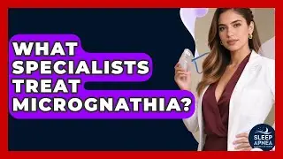 What Specialists Treat Micrognathia? - Sleep Apnea Support Network