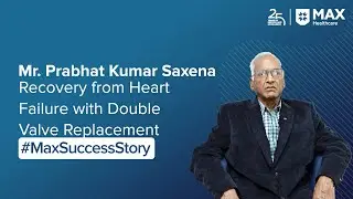 Mr. Saxena&rsquo;s Successful Double Valve Replacement | Patient Success Story | Max Hospital, Lucknow
