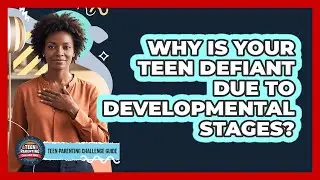 Why Is Your Teen Defiant Due To Developmental Stages? - Teen Parenting Challenge Guide