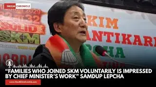&ldquo;Families who Joined SKM Voluntarily is Impressed by Chief Minister&rsquo;s Work&rdquo; Samdup Lepcha