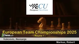 Nemanja Vukcevic vs Robert Markus | European Team Championships 2025 | Round 1