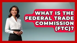 What Is The Federal Trade Commission (FTC)? - Law School Prep Hub