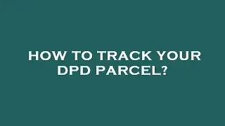 How to track your dpd parcel?