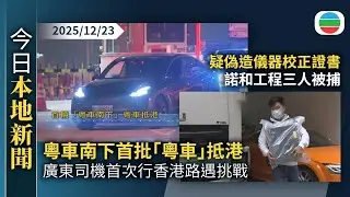 今日新聞重點：粵車南下首批「粵車」抵港　廣東司機首次行香港路遇挑戰｜疑偽造儀器校正證書　諾和工程三人被捕｜香港新聞｜無綫新聞｜TVB News｜2025/12/23