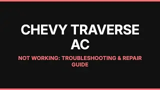 Chevy Traverse AC Not Working: Troubleshooting & Repair Guide