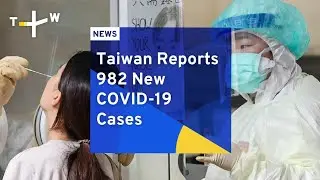 Taiwan Reports 982 New COVID-19 Cases