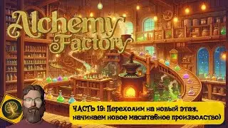 Alchemy Factory. Часть 19 - Новый этаж, новое масштабное производство)