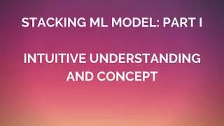 Stacking Machine Learning (ML)  Models Part 1: Intuitive Explanation and Concept