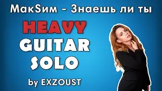 МакSim - Знаешь ли ты HEAVY GUITAR SOLO (by Exzoust)