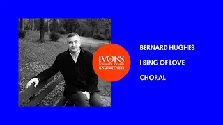 Bernard Hughes on Ivor Novello Award nominated choral piece I Sing of Love