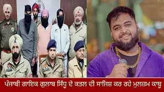 ਪੰਜਾਬੀ ਗਾਇਕ ਗੁਲਾਬ ਸਿੱਧੂ ਦੇ ਕਤਲ ਦੀ ਸਾਜਿਸ਼ ਕਰ ਰਹੇ ਮੁਲਜ਼ਮ ਕਾਬੂ